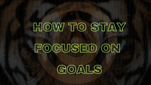 How to Stay Focused on Goals